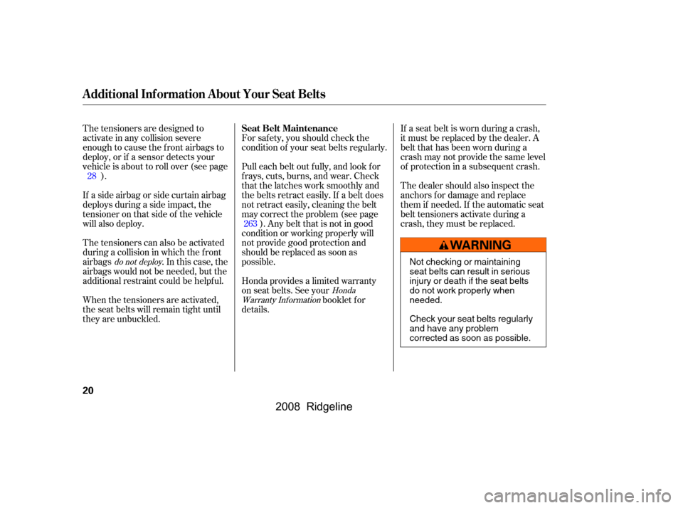HONDA RIDGELINE 2008 1.G Owners Manual If a seat belt is worn during a crash, 
it must be replaced by the dealer. A
belt that has been worn during a 
crash may not provide the same level 
of protection in a subsequent crash. 
The dealer sh