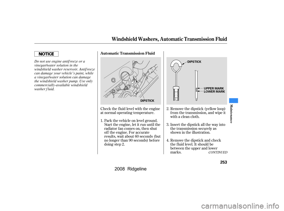 HONDA RIDGELINE 2008 1.G Owners Manual CONT INUED
Check the f luid level with the engine 
at normal operating temperature.Park the vehicle on level ground.
Start the engine, let it run until the
radiator f an comes on, then shut
of f the e