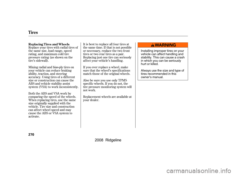 HONDA RIDGELINE 2008 1.G Owners Manual It is best to replace all f our tires at 
thesametime.If thatisnotpossible
or necessary, replace the two f ront 
tires or two rear tires as a pair. 
Replacing just one tire can seriously
af f ect your