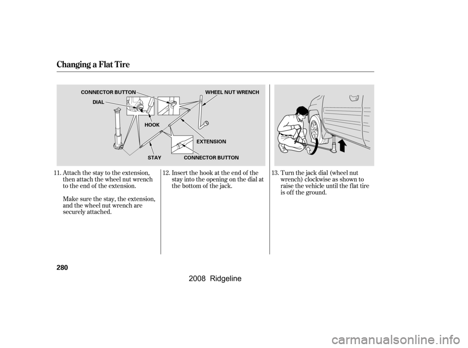 HONDA RIDGELINE 2008 1.G Owners Manual Attach the stay to the extension,
then attach the wheel nut wrench
to the end of the extension.Turn the jack dial (wheel nut
wrench) clockwise as shown to
raise the vehicle until the f lat tire
is o HONDA RIDGELINE 2008 1.G Owners Manual Attach the stay to the extension,
then attach the wheel nut wrench
to the end of the extension.Turn the jack dial (wheel nut
wrench) clockwise as shown to
raise the vehicle until the f lat tire
is o