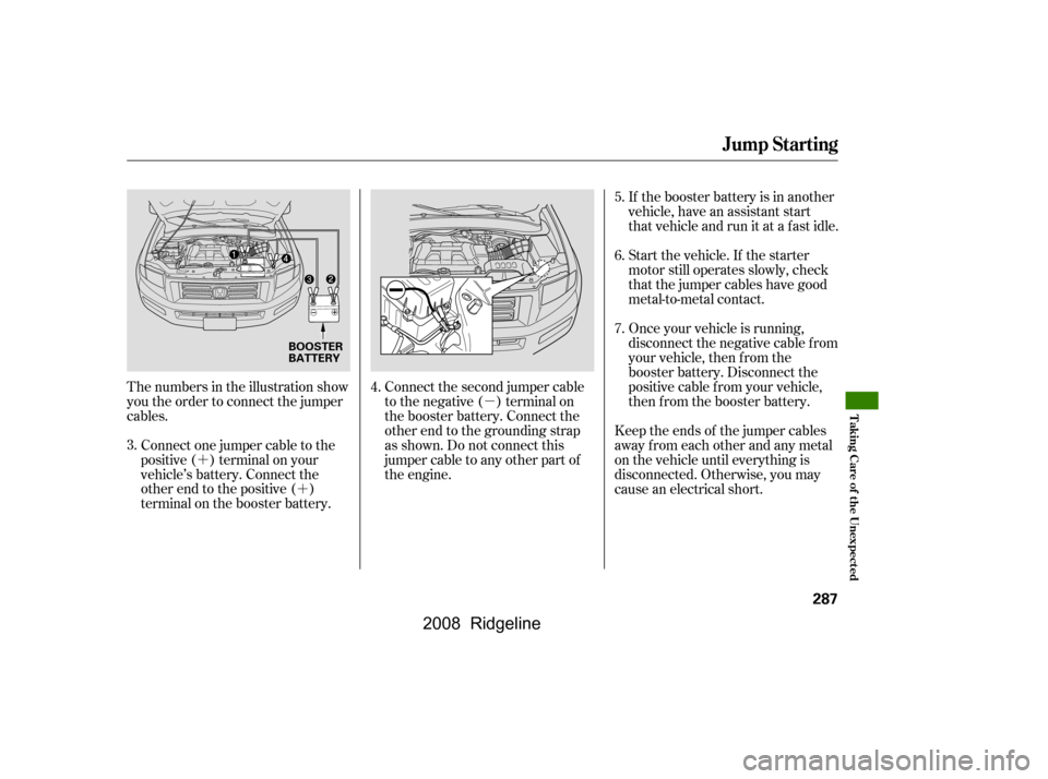 HONDA RIDGELINE 2008 1.G Owners Manual µ
´ ´ If the booster battery is in another 
vehicle, have an assistant start
that vehicle and run it at a fast idle. 
Start the vehicle. If the starter 
motor still operates slowly, check
that t