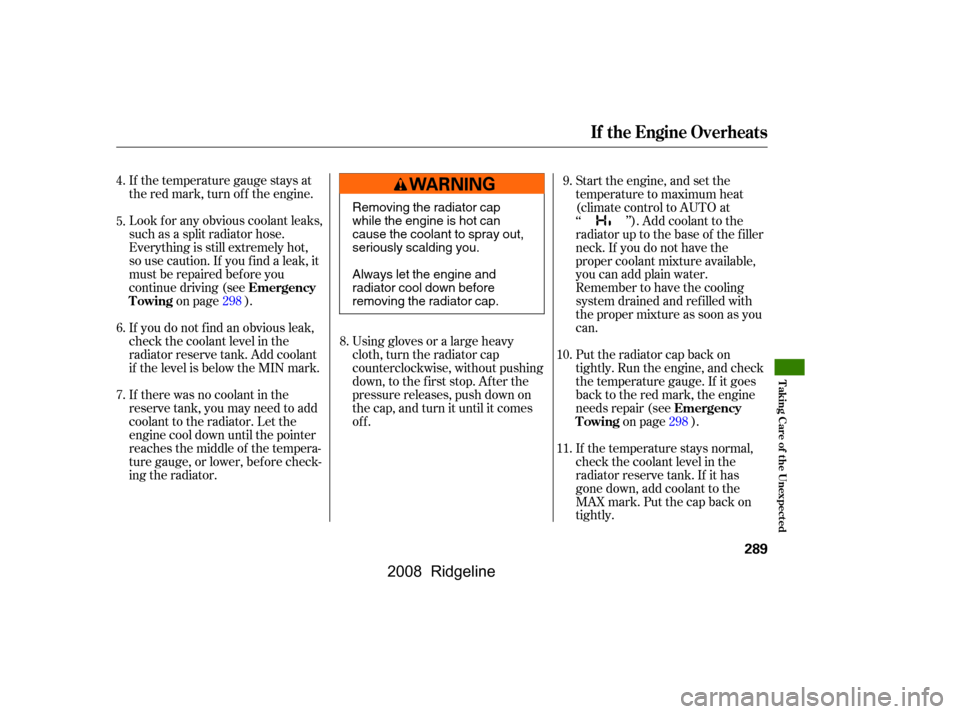 HONDA RIDGELINE 2008 1.G Owners Manual If the temperature gauge stays at 
the red mark, turn of f the engine. 
Look f or any obvious coolant leaks, 
such as a split radiator hose.
Everything is still extremely hot,
so use caution. If you f
