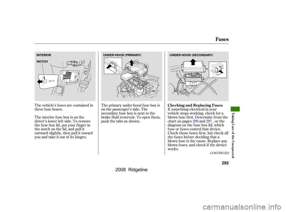 HONDA RIDGELINE 2008 1.G Owners Manual The vehicle’s f uses are contained in 
threefuseboxes.The primary under-hood f use box is
on the passenger’s side. The
secondary f use box is next to the 
brake f luid reservoir. To open them, 
pu