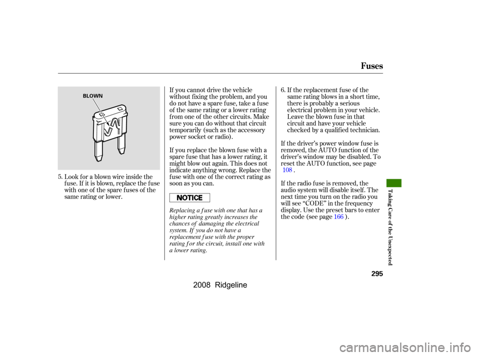 HONDA RIDGELINE 2008 1.G Owners Manual If the driver’s power window f use is 
removed, the AUTO f unction of the
driver’s window may be disabled. To 
reset the AUTO f unction, see page.
If you cannot drive the vehicle 
without f ixing 