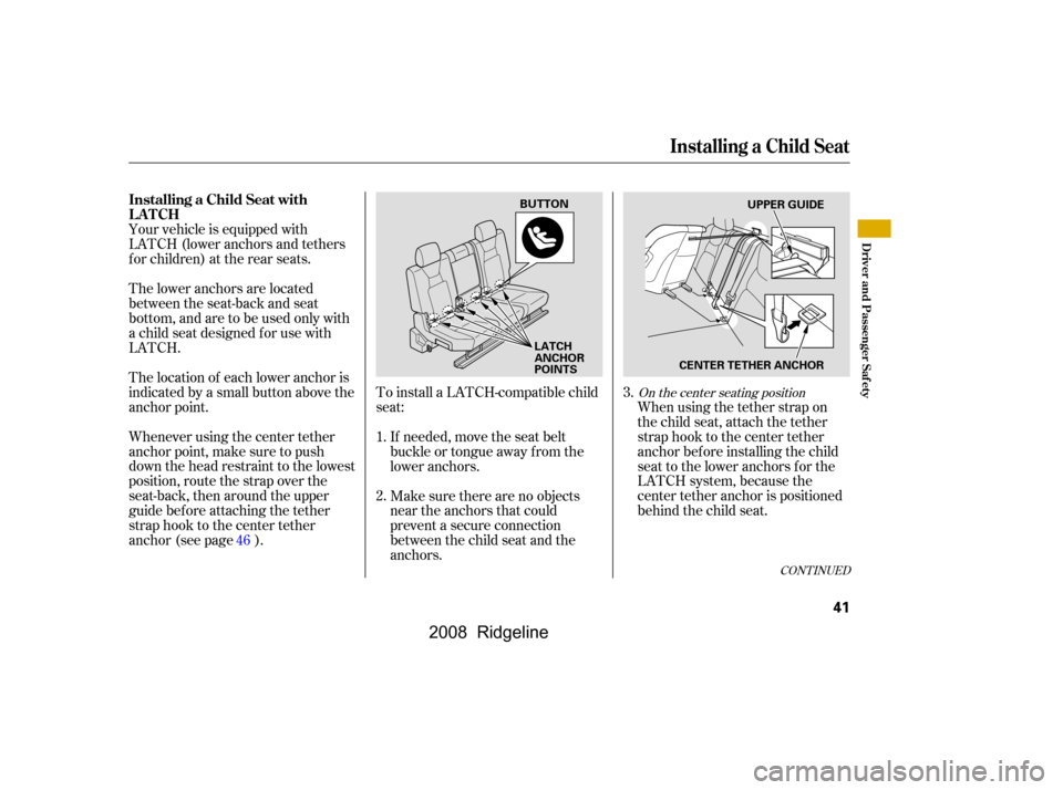 HONDA RIDGELINE 2008 1.G Service Manual To install a LATCH-compatible child
seat:Make sure there are no objects
near the anchors that could
prevent a secure connection
between the child seat and the
anchors. When using the tether strap on HONDA RIDGELINE 2008 1.G Service Manual To install a LATCH-compatible child
seat:Make sure there are no objects
near the anchors that could
prevent a secure connection
between the child seat and the
anchors. When using the tether strap on