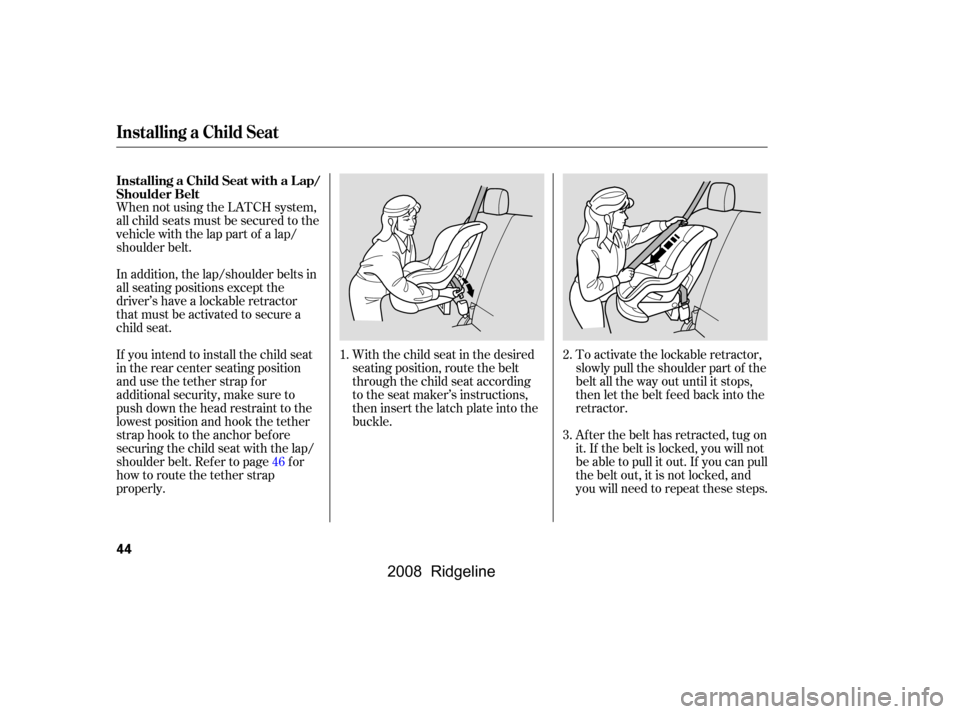 HONDA RIDGELINE 2008 1.G Owners Manual When not using the LATCH system, 
all child seats must be secured to the
vehicle with the lap part of a lap/ 
shoulder belt.With the child seat in the desired
seating position, route the belt
through 