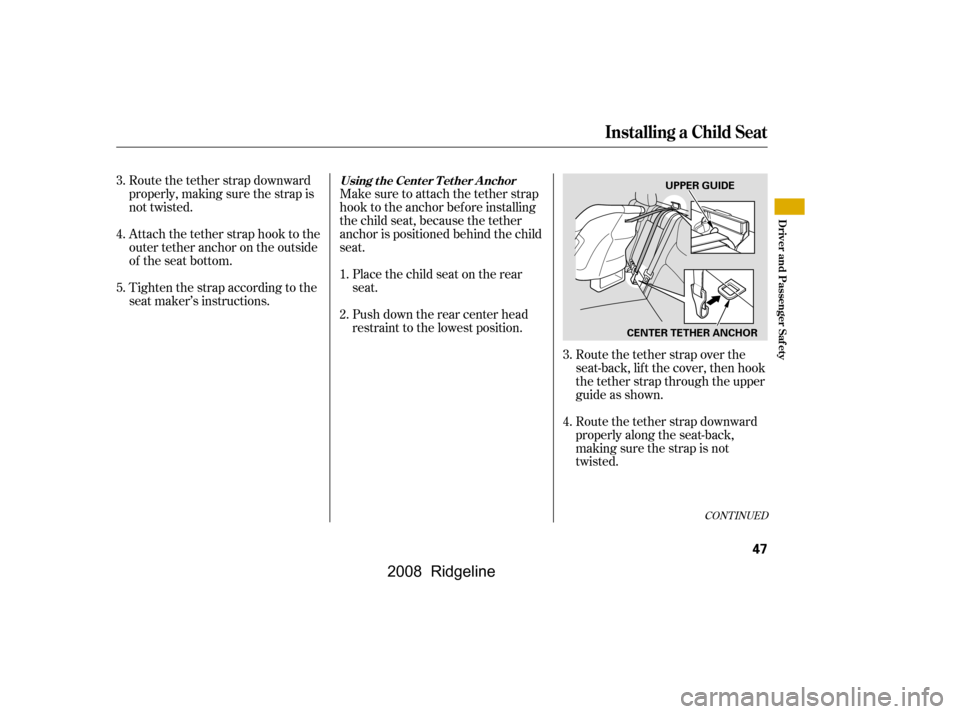 HONDA RIDGELINE 2008 1.G Workshop Manual Route the tether strap downward 
properly, making sure the strap is
not twisted. 
Attach the tether strap hook to the 
outertetheranchorontheoutside
of the seat bottom.Make sure to attach the tether s