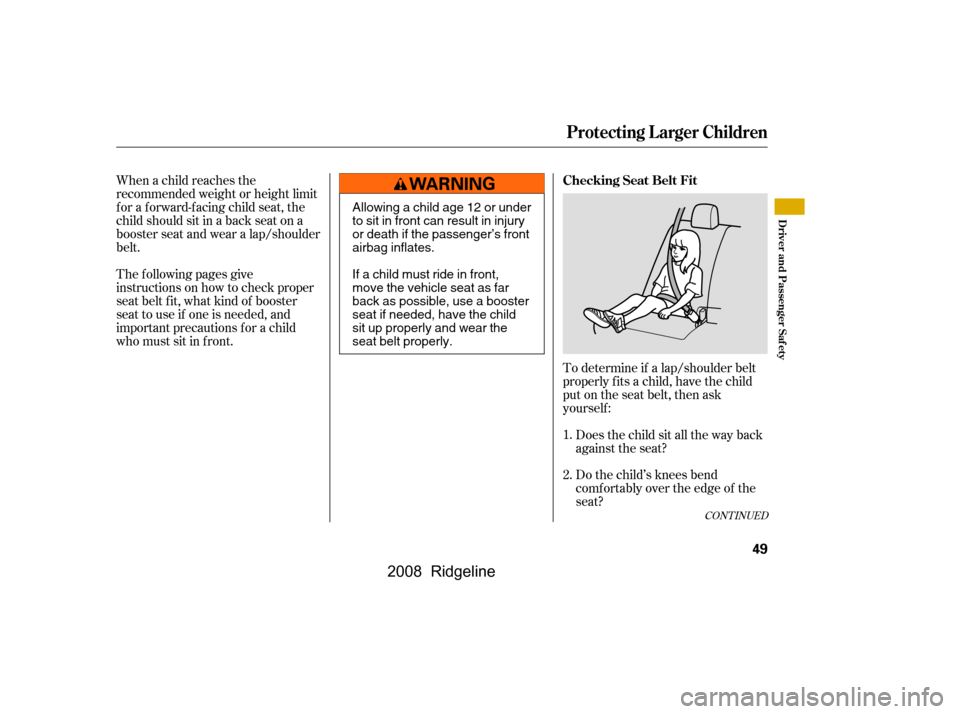 HONDA RIDGELINE 2008 1.G Workshop Manual The f ollowing pages give 
instructions on how to check proper
seat belt f it, what kind of booster 
seat to use if one is needed, and 
important precautions f or a child
who must sit in f ront.To det