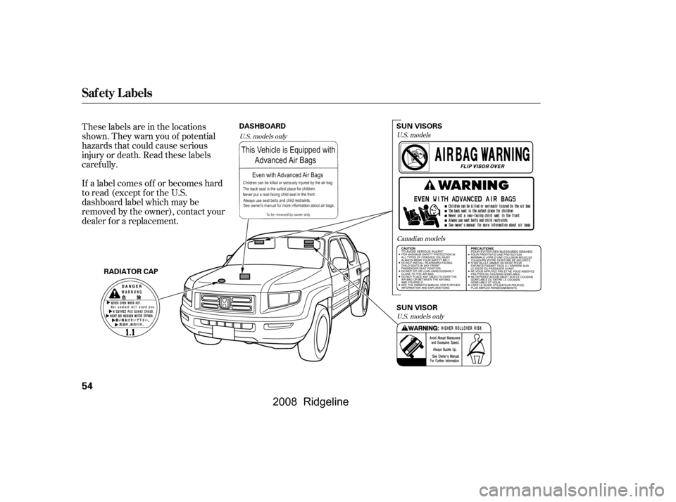 HONDA RIDGELINE 2008 1.G Owners Manual These labels are in the locations 
shown. They warn you of potential
hazards that could cause serious 
injury or death. Read these labels 
caref ully. 
If a label comes of f or becomes hard 
to read (