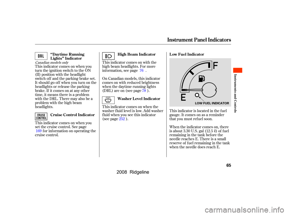 HONDA RIDGELINE 2008 1.G Repair Manual This indicator comes on when you 
turn the ignition switch to the ON
(II) position with the headlight 
switch of f and the parking brake set. 
It should go of f when you turn on the
headlights or rele