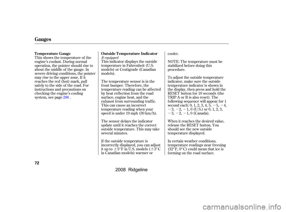 HONDA RIDGELINE 2008 1.G Owners Manual ¶¶µµ
µµµ 
µµµ
This indicator displays the outside
temperature in Fahrenheit (U.S.
models) or Centigrade (Canadian
models). 
The temperature sensor is in the 
f ront bumper. Theref 