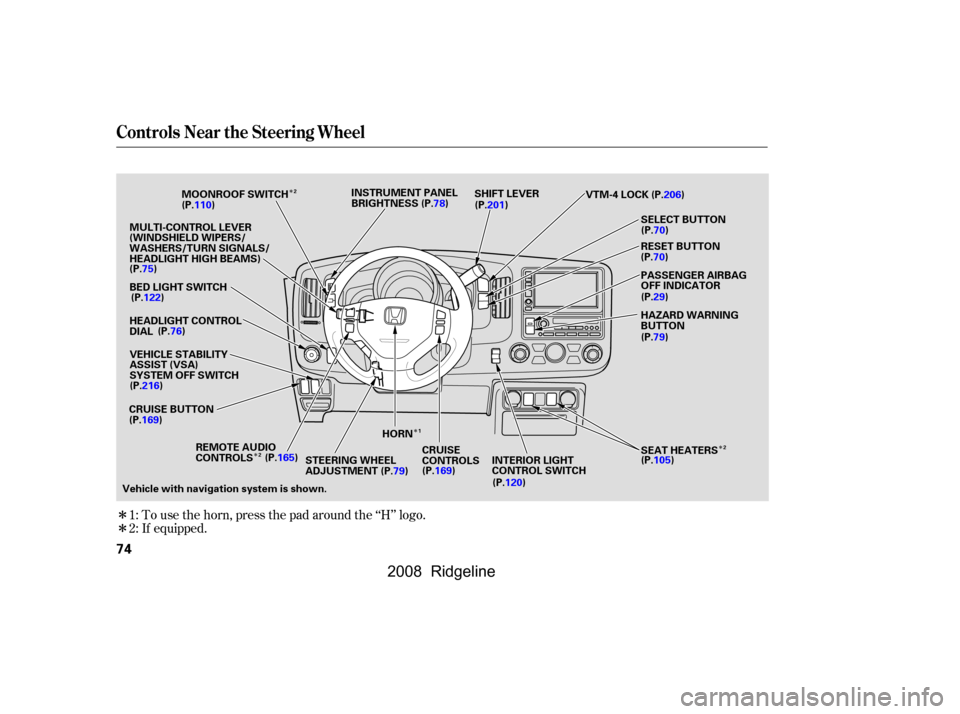 HONDA RIDGELINE 2008 1.G Owners Manual Î
Î
Î Î
Î 
Î
To use the horn, press the pad around the ‘‘H’’ logo.
If equipped.
1:
2:
Controls Near the Steering Wheel
74
SHIFT LEVER
CRUISE BUTTON CRUISE 
CONTROLS
HORN
STEERING W