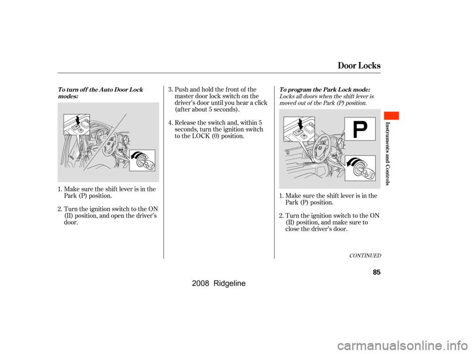 HONDA RIDGELINE 2008 1.G Manual Online Locks all doors when the shif t lever ismoved out of the Park (P) position.
Pushandholdthefrontof the 
master door lock switch on the
driver’s door until you hear a click 
(af ter about 5 seconds). 