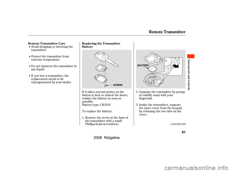 HONDA RIDGELINE 2008 1.G Owners Manual Avoid dropping or throwing the 
transmitter. 
Protect the transmitter from 
extreme temperature. 
Do not immerse the transmitter in 
any liquid. 
If you lose a transmitter, the 
replacement needs to b