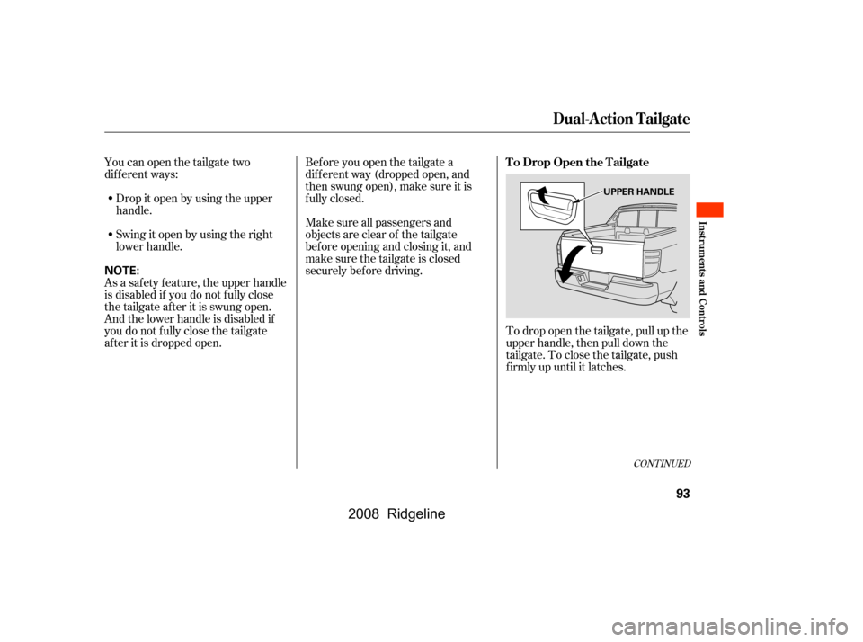 HONDA RIDGELINE 2008 1.G Owners Manual Youcanopenthetailgatetwo 
dif f erent ways:Drop it open by using the upper
handle. 
Swingitopenbyusingtheright 
lower handle.
To drop open the tailgate, pull up the 
upper handle, then pull down the 
