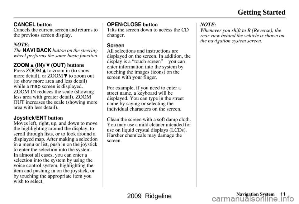 HONDA RIDGELINE 2009 1.G Navigation Manual Navigation System11
Getting Started
CANCEL button
Cancels the current screen and returns to  
the previous screen display. 
NOTE: 
The  NAVI BACK  button on the steering 
wheel performs the same basic