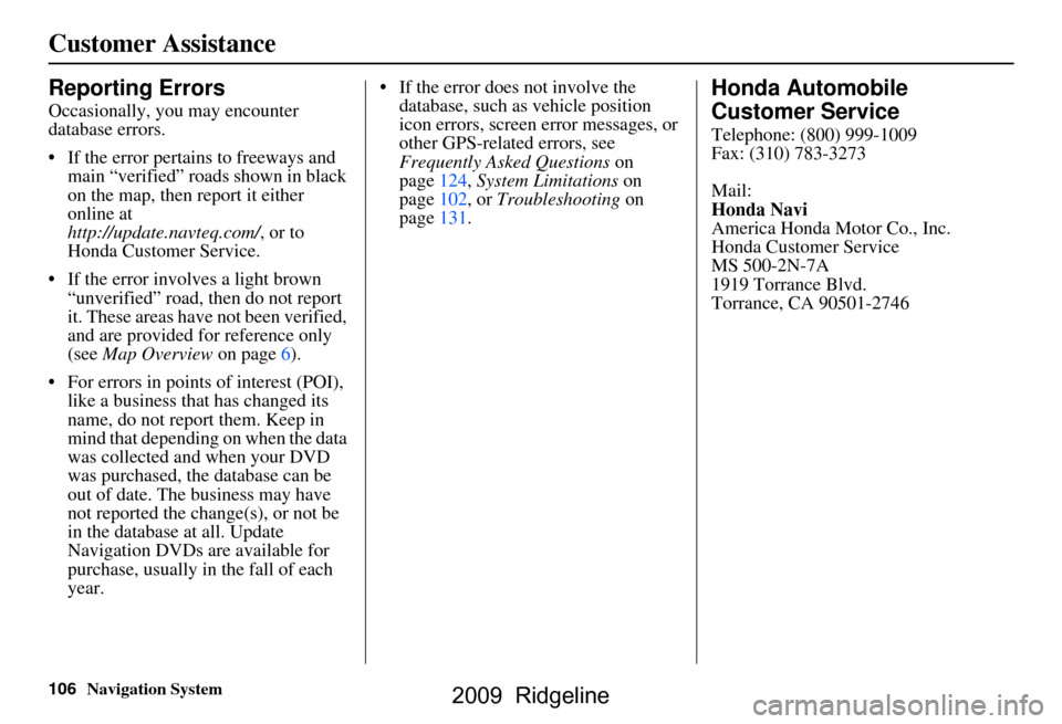 HONDA RIDGELINE 2009 1.G Navigation Manual 106Navigation System
Customer Assistance
Reporting Errors
Occasionally, you may encounter  
database errors. 
 If the error pertains to freeways and main “verified” roads shown in black  
on the 