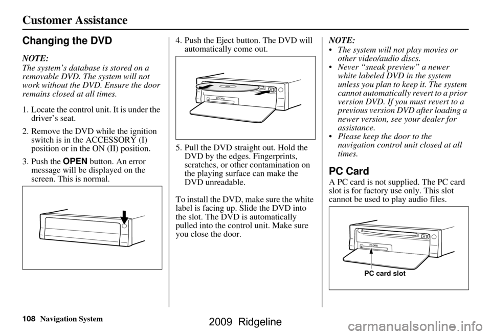 HONDA RIDGELINE 2009 1.G Navigation Manual 108Navigation System
Customer Assistance
Changing the DVD
NOTE:
The system’s database is stored on a
removable DVD. The system will not
work without the DVD. Ensure the door
remains closed at a HONDA RIDGELINE 2009 1.G Navigation Manual 108Navigation System
Customer Assistance
Changing the DVD
NOTE:
The system’s database is stored on a
removable DVD. The system will not
work without the DVD. Ensure the door
remains closed at a