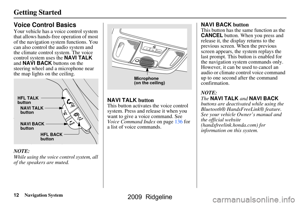 HONDA RIDGELINE 2009 1.G Navigation Manual 12Navigation System
Getting Started
Voice Control Basics
Your vehicle has a voice control system
that allows hands-free operation of most
of the navigation system functions. You
can also control t HONDA RIDGELINE 2009 1.G Navigation Manual 12Navigation System
Getting Started
Voice Control Basics
Your vehicle has a voice control system
that allows hands-free operation of most
of the navigation system functions. You
can also control t