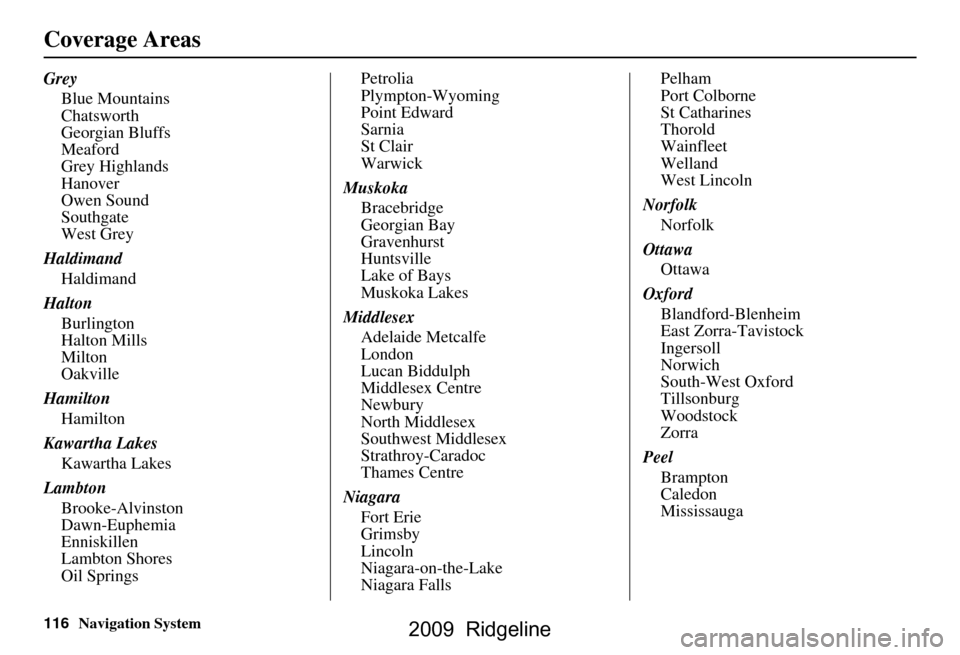 HONDA RIDGELINE 2009 1.G Navigation Manual 116Navigation System
Coverage Areas
GreyBlue Mountains 
Chatsworth
Georgian Bluffs
Meaford
Grey Highlands
Hanover
Owen Sound
Southgate
West Grey
Haldimand Haldimand
Halton Burlington
Halton Mills
Milt