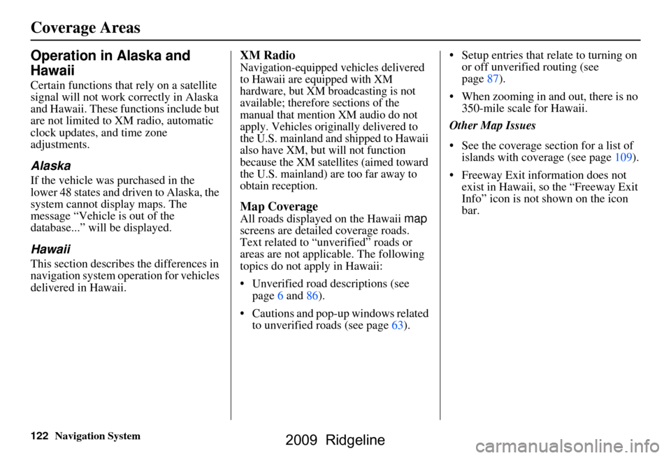 HONDA RIDGELINE 2009 1.G Navigation Manual 
122Navigation System
Operation in Alaska and 
Hawaii
Certain functions that rely on a satellite 
signal will not work correctly in Alaska 
and Hawaii. These functions include but 
are not limited to 