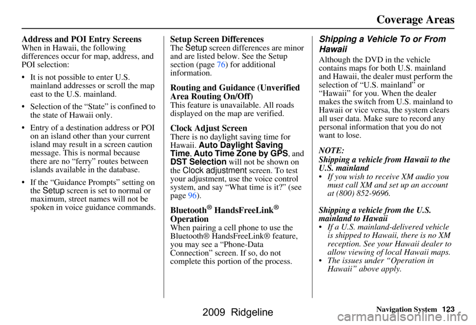 HONDA RIDGELINE 2009 1.G Navigation Manual Navigation System123
Coverage Areas
Address and POI Entry Screens
When in Hawaii, the following  
differences occur for map, address, and 
POI selection: 
 It is not possible to enter U.S. 
mainland 