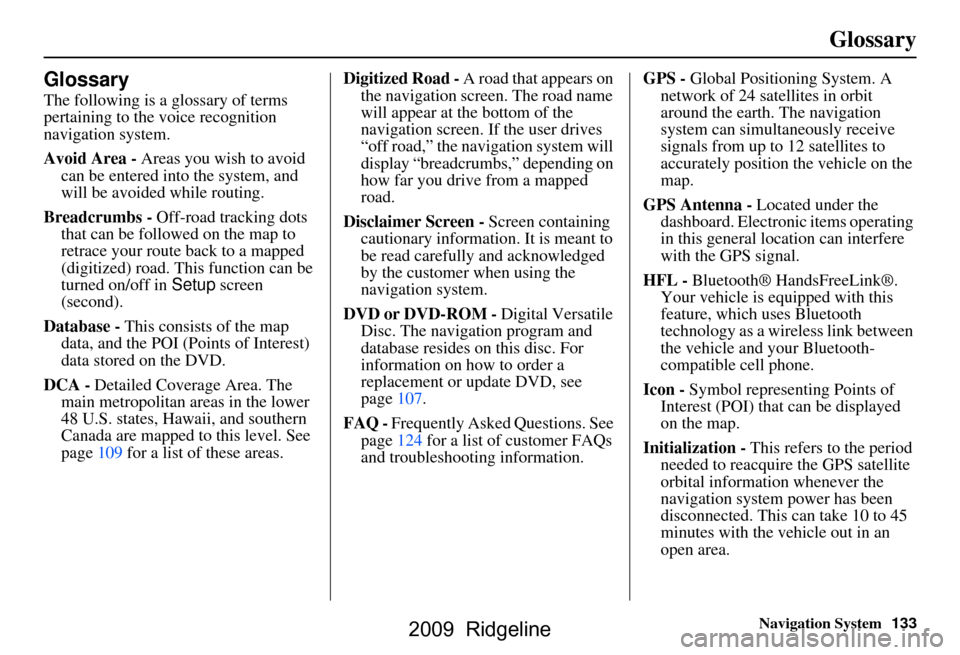 HONDA RIDGELINE 2009 1.G Navigation Manual Navigation System133
Glossary
Glossary
The following is a glossary of terms
pertaining to the voice recognition
navigation system.
Avoid Area - Areas you wish to avoid
can be entered into the sys HONDA RIDGELINE 2009 1.G Navigation Manual Navigation System133
Glossary
Glossary
The following is a glossary of terms
pertaining to the voice recognition
navigation system.
Avoid Area - Areas you wish to avoid
can be entered into the sys