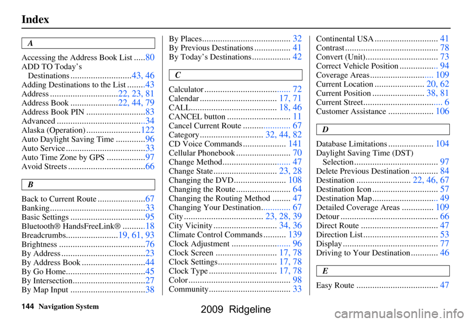 HONDA RIDGELINE 2009 1.G Navigation Manual 
144Navigation System
Index
A
Accessing the Address Book List
..... 80
ADD TO Today’s 
Destinations
........................... 43, 46
Adding Destinations to the  List........43
Address.............