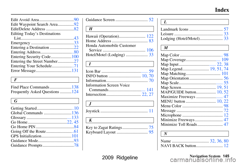 HONDA RIDGELINE 2009 1.G Navigation Manual Navigation System145
Index
Edit Avoid Area..............................90
Edit Waypoint Search Area..............92
Edit/Delete Address........................82
Editing Today’s Destinations 
List
