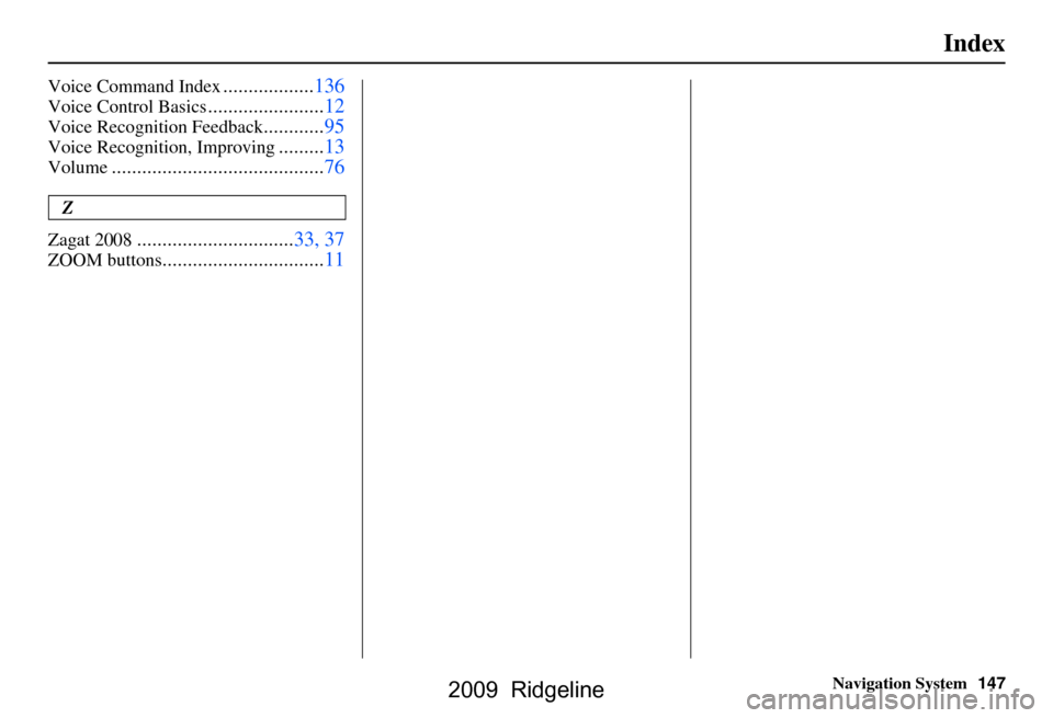 HONDA RIDGELINE 2009 1.G Navigation Manual Navigation System147
Index
Voice Command Index..................136
Voice Control Basics.......................12
Voice Recognition Feedback............95
Voice Recognition, Improving.........13
Volum