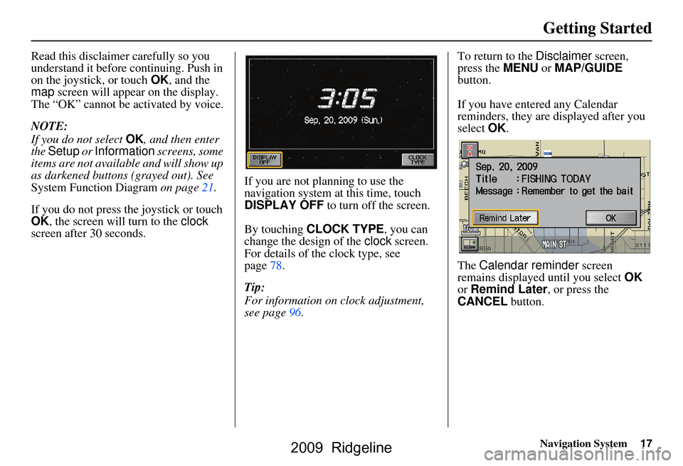 HONDA RIDGELINE 2009 1.G Navigation Manual Navigation System17
Getting Started
Read this disclaimer carefully so you  
understand it before continuing. Push in 
on the joystick, or touch  OK, and the 
map  screen will appear on the display. 
T