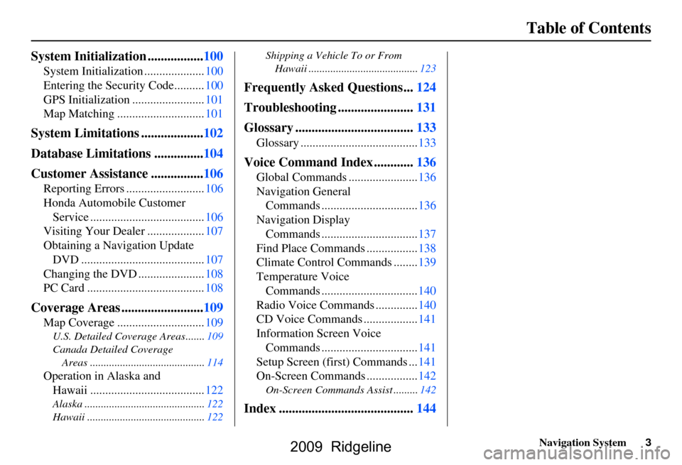 HONDA RIDGELINE 2009 1.G Navigation Manual Navigation System3
Table of Contents
System Initialization .................100
System Initialization ....................100 
Entering the Security Code..........100
GPS Initialization ..............