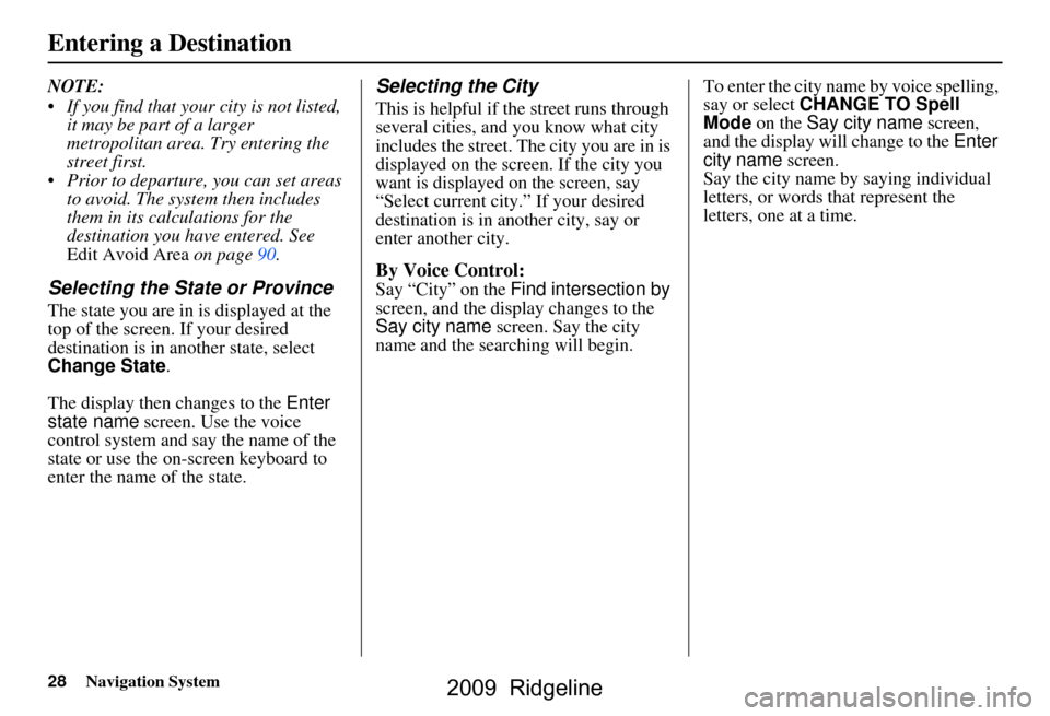 HONDA RIDGELINE 2009 1.G Navigation Manual 28Navigation System
NOTE:  
 If you find that your city is not listed, it may be part of a larger  
metropolitan area. Try entering the 
street first.
 Prior to departure, you can set areas  to avoi