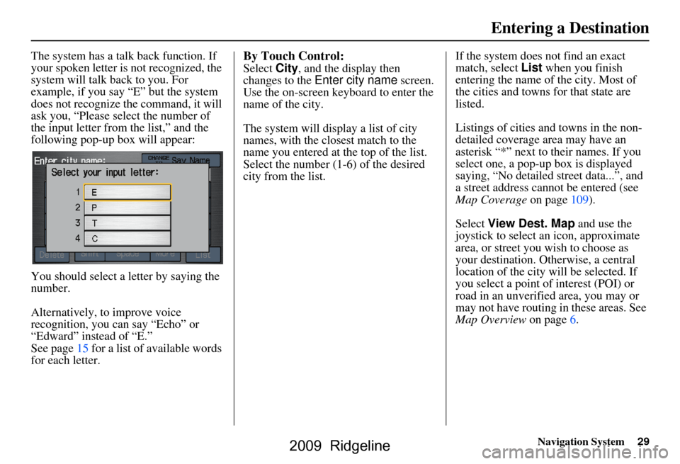 HONDA RIDGELINE 2009 1.G Navigation Manual Navigation System29
The system has a talk back function. If  
your spoken letter is not recognized, the 
system will talk back to you. For 
example, if you say “E” but the system 
does not recogni