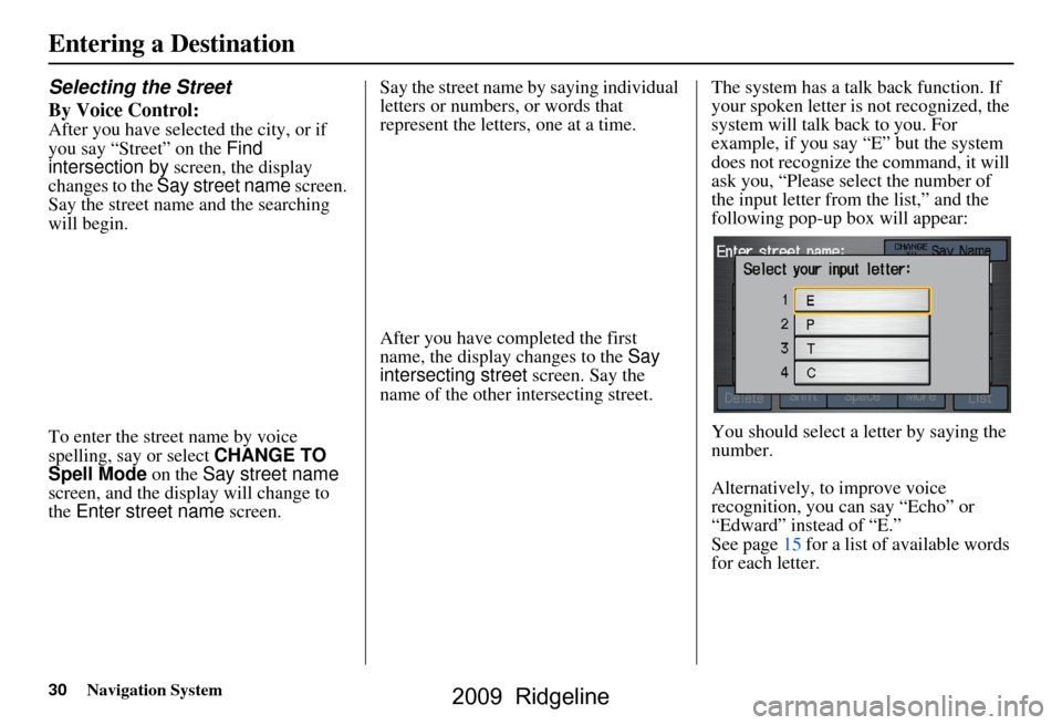 HONDA RIDGELINE 2009 1.G Navigation Manual 30Navigation System
Selecting the Street 
By Voice Control:
After you have selected the city, or if  
you say “Street” on the Find 
intersection by  screen, the display 
changes to the  Say street