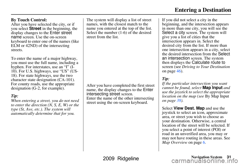 HONDA RIDGELINE 2009 1.G Navigation Manual Navigation System31
By Touch Control:
After you have selected the city, or if  
you select Street in the beginning, the 
display changes to the  Enter street 
name  screen. Use the on-screen 
keyboard
