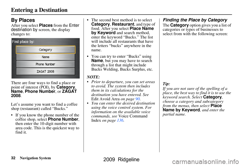 HONDA RIDGELINE 2009 1.G Navigation Manual 32Navigation System
By Places
After you select Places from the  Enter 
destination by  screen, the display 
changes to: 
There are four ways to find a place or  
point of interest (POI), by  Category,