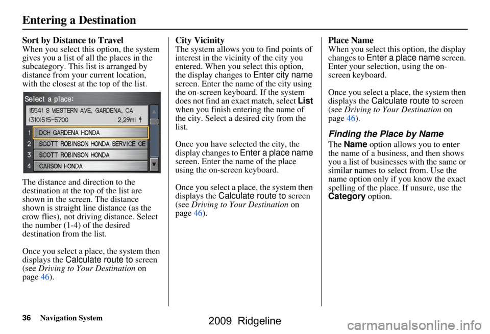 HONDA RIDGELINE 2009 1.G Navigation Manual 36Navigation System
Sort by Distance to Travel
When you select this option, the system
gives you a list of all the places in the
subcategory. This list is arranged by
distance from your current lo HONDA RIDGELINE 2009 1.G Navigation Manual 36Navigation System
Sort by Distance to Travel
When you select this option, the system
gives you a list of all the places in the
subcategory. This list is arranged by
distance from your current lo