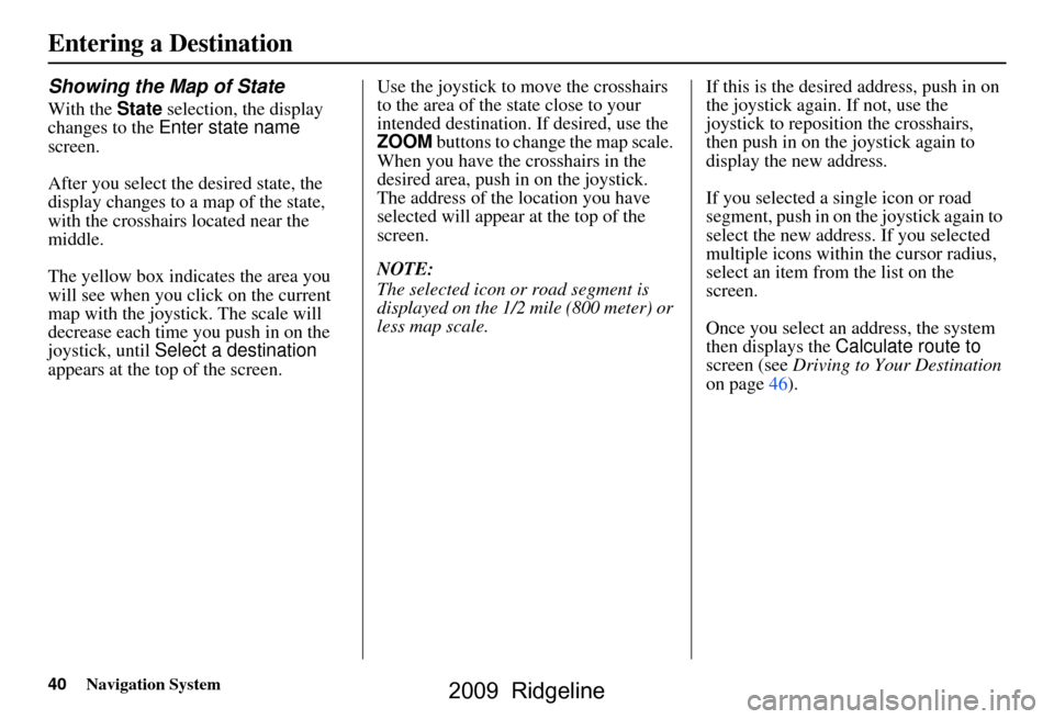 HONDA RIDGELINE 2009 1.G Navigation Manual 40Navigation System
Showing the Map of State
With the State selection, the display 
changes to the  Enter state name  
screen. 
After you select the desired state, the  
display changes to a map of th