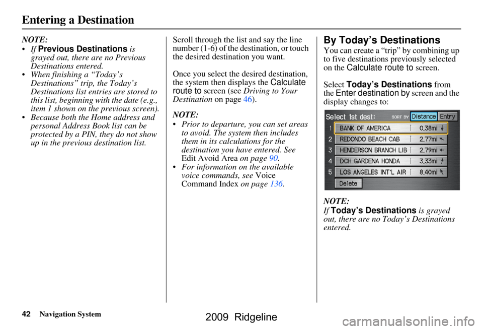 HONDA RIDGELINE 2009 1.G Navigation Manual 42Navigation System
Entering a Destination
NOTE: 
If Previous Destinations  is 
grayed out, there are no Previous  
Destinations entered.
 When finishing a “Today’s  Destinations” trip, the To
