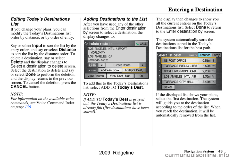 HONDA RIDGELINE 2009 1.G Navigation Manual Navigation System43
Entering a Destination
Editing Today’s Destinations  
List
If you change your plans, you can  
modify the Today’s Destinations list 
order by distance, or by order of entry. 
S