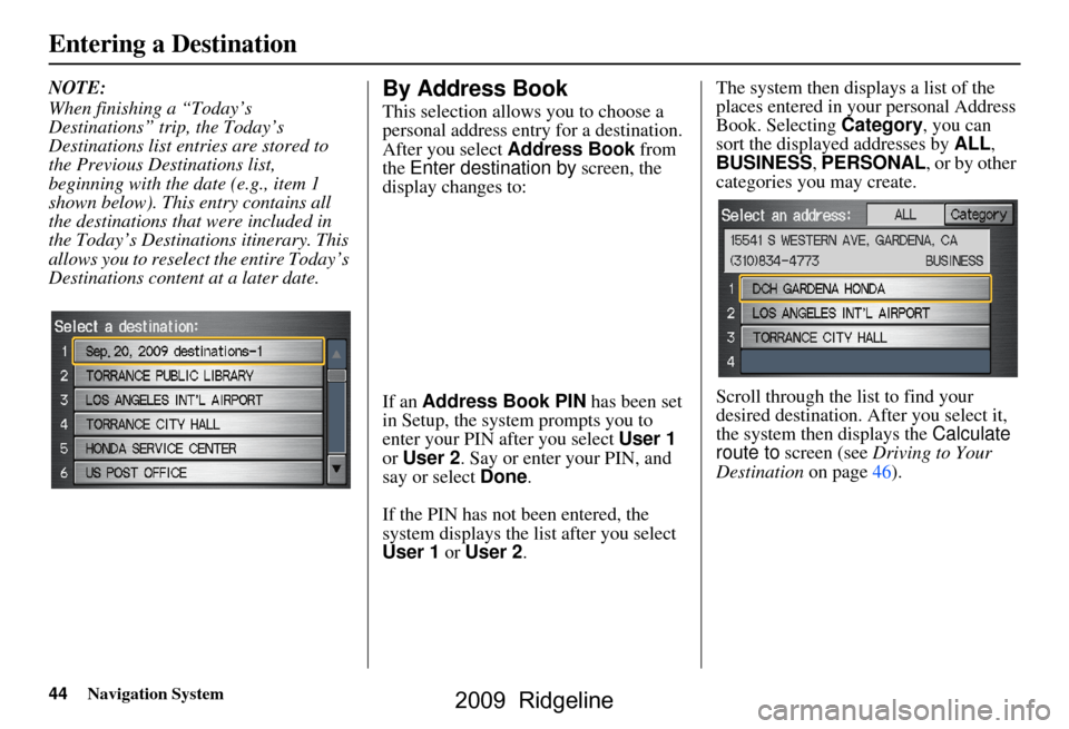 HONDA RIDGELINE 2009 1.G Navigation Manual 44Navigation System
Entering a Destination
NOTE: 
When finishing a “Today’s  
Destinations” trip, the Today’s 
Destinations list entries are stored to 
the Previous Destinations list, 
beginni