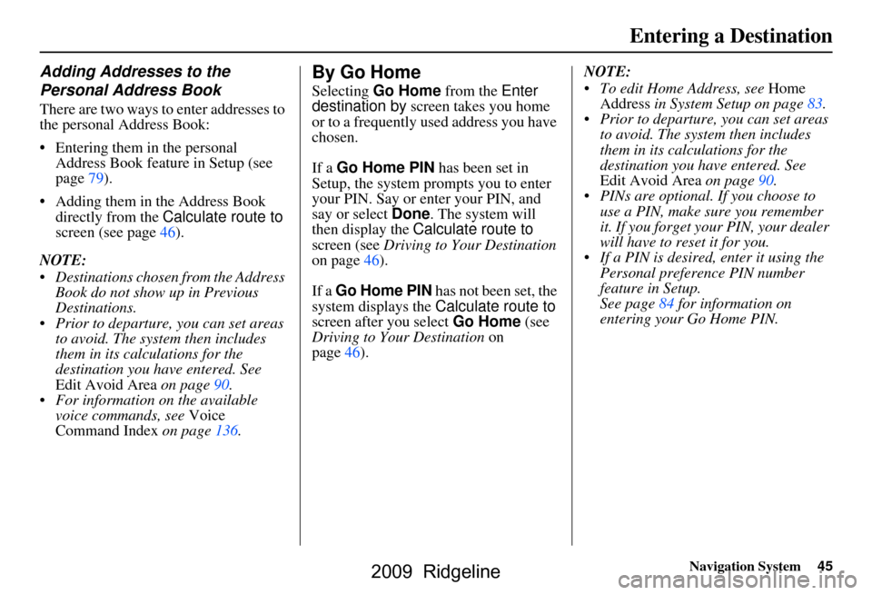 HONDA RIDGELINE 2009 1.G Navigation Manual Navigation System45
Entering a Destination
Adding Addresses to the  
Personal Address Book
There are two ways to enter addresses to  
the personal Address Book: 
 Entering them in the personal 
Addre