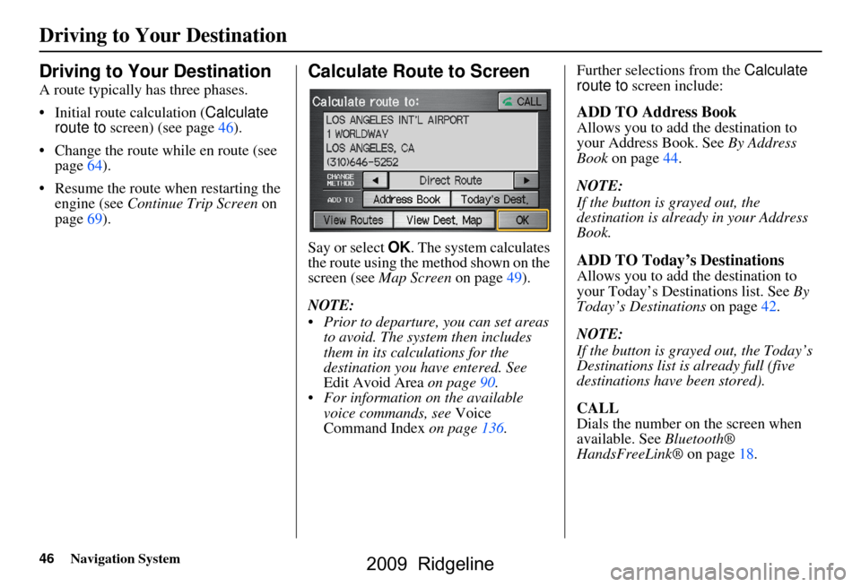 HONDA RIDGELINE 2009 1.G Navigation Manual 46Navigation System
Driving to Your Destination
Driving to Your Destination
A route typically has three phases. 
 Initial route calculation (Calculate 
route to  screen) (see page46).
 Change the ro