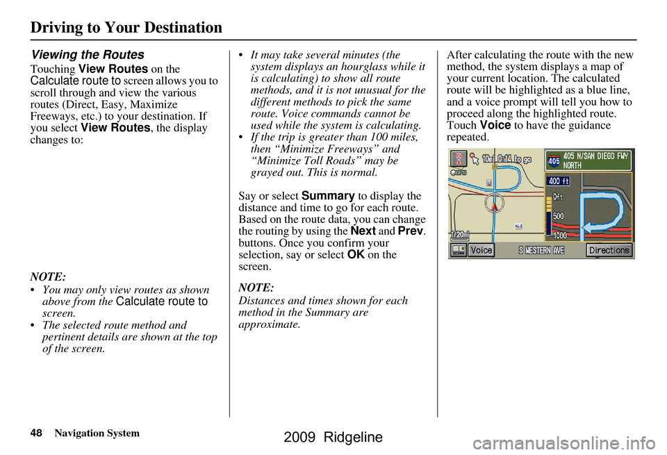 HONDA RIDGELINE 2009 1.G Navigation Manual 48Navigation System
Viewing the Routes
Touching View Routes on the 
Calculate route to  screen allows you to 
scroll through and view the various  
routes (Direct, Easy, Maximize 
Freeways, etc.) to y