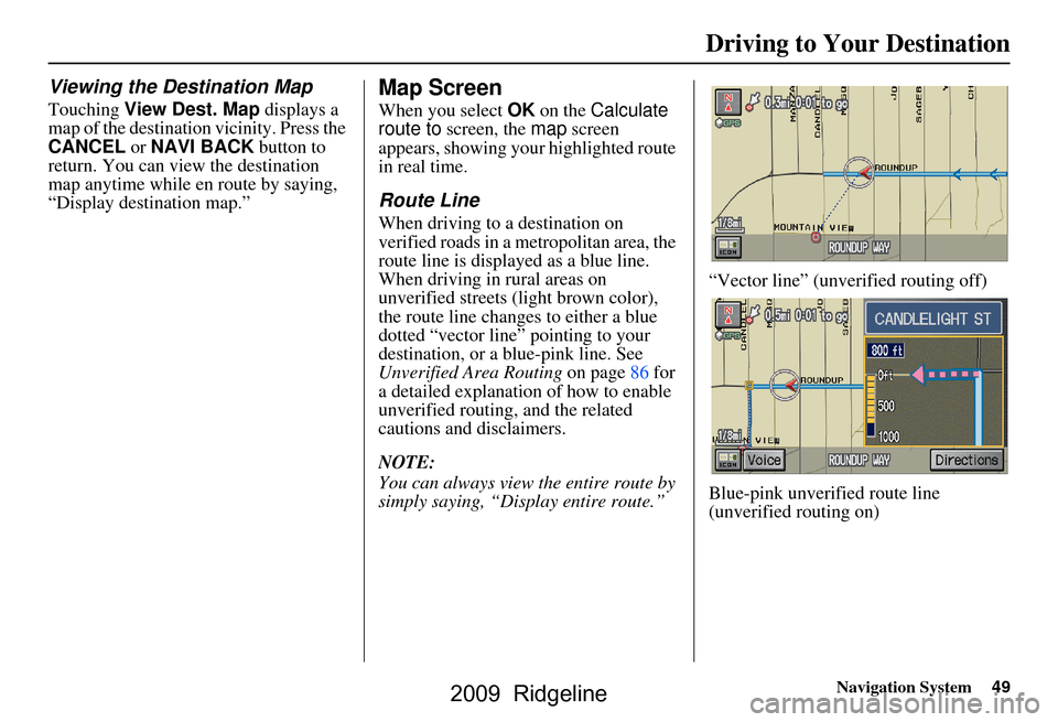 HONDA RIDGELINE 2009 1.G Navigation Manual Navigation System49
Driving to Your Destination
Viewing the Destination Map
Touching View Dest. Map  displays a 
map of the destination vicinity. Press the  
CANCEL  or NAVI BACK  button to 
return. Y