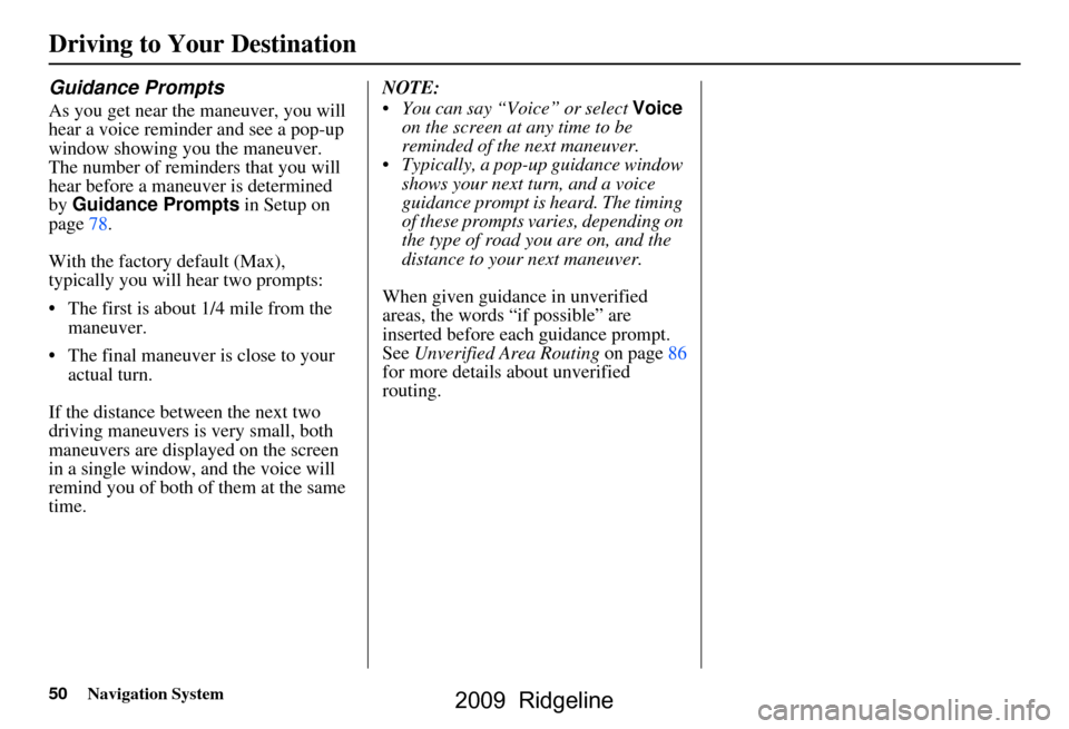 HONDA RIDGELINE 2009 1.G Navigation Manual 50Navigation System
Guidance Prompts
As you get near the maneuver, you will 
hear a voice reminder and see a pop-up  
window showing you the maneuver. 
The number of reminders that you will 
hear befo