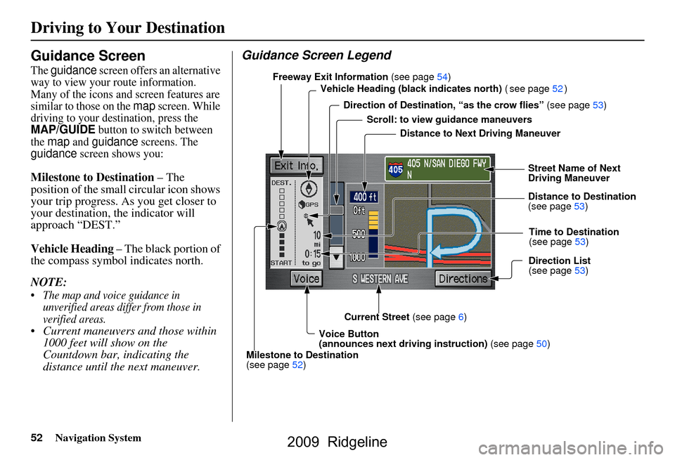 HONDA RIDGELINE 2009 1.G Navigation Manual 
52Navigation System
Guidance Screen
The guidance screen offers an alternative 
way to view your route information. 
Many of the icons and screen features are 
similar to those on the 
map screen. Whi