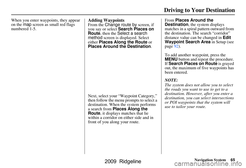 HONDA RIDGELINE 2009 1.G Navigation Manual Navigation System65
Driving to Your Destination
When you enter waypoi nts, they appear
on the map screen as small red flags
numbered 1-5.Adding Waypoints
From the Change route by screen, if
you HONDA RIDGELINE 2009 1.G Navigation Manual Navigation System65
Driving to Your Destination
When you enter waypoi nts, they appear
on the map screen as small red flags
numbered 1-5.Adding Waypoints
From the Change route by screen, if
you