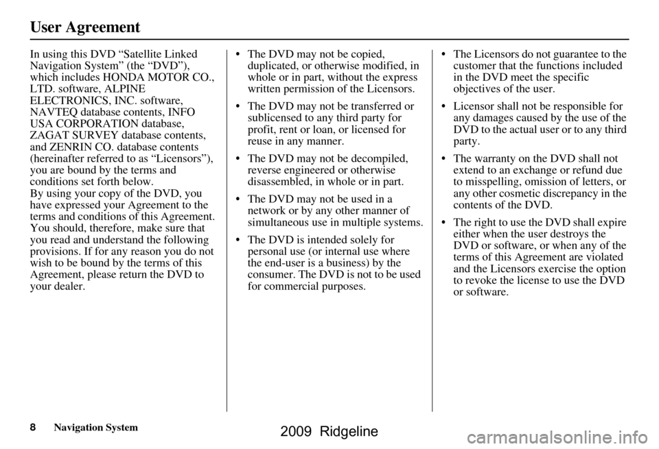 HONDA RIDGELINE 2009 1.G Navigation Manual 8Navigation System
User Agreement
In using this DVD “Satellite Linked  
Navigation System” (the “DVD”), 
which includes HONDA MOTOR CO., 
LTD. software, ALPINE 
ELECTRONICS, INC. software, 
NA